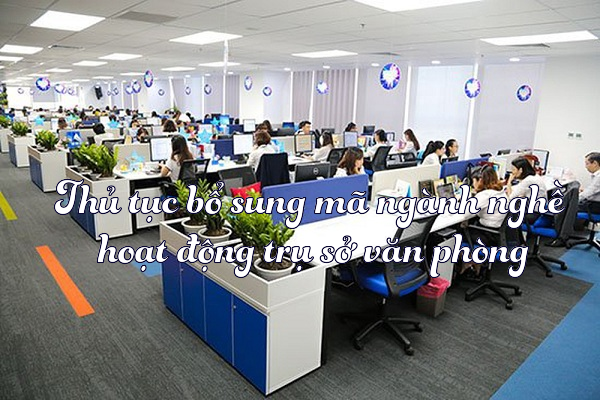 Thủ tục bổ sung mã ngành nghề hoạt động trụ sở văn phòng